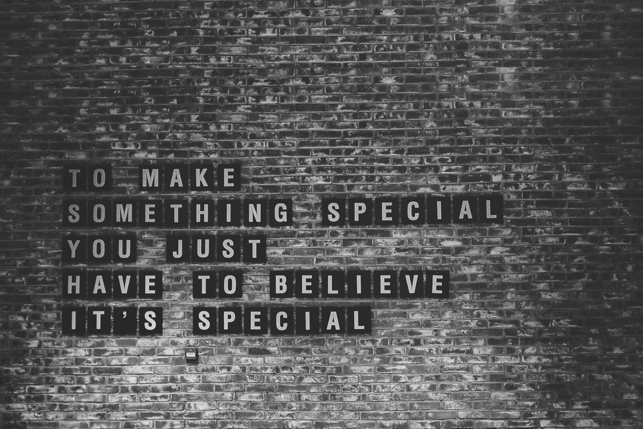 to make something special you just have to believe it's special